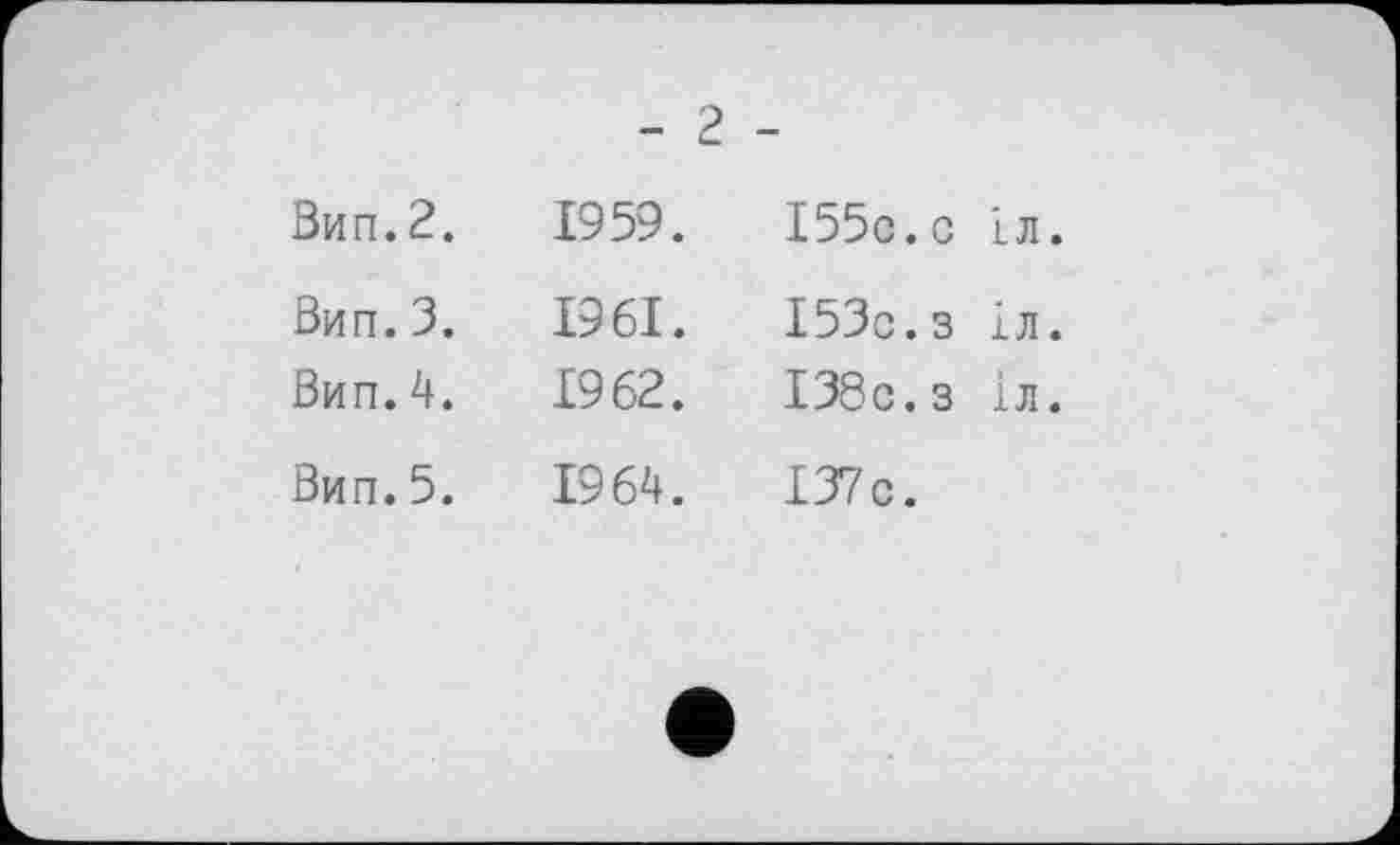 ﻿- 2 -
Вип.2.	1959.	155с.с	1л.
Вип.3.	1961.	153с.з	ІЛ.
Вип. 4.	1962.	138с.з	ІЛ.
Вип. 5.	1964.	137с.	